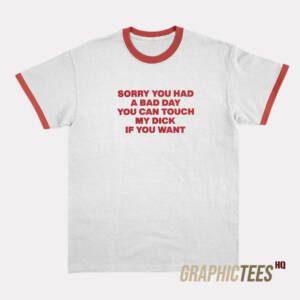 Sorry You Had A Bad Day Ringer T-Shirt