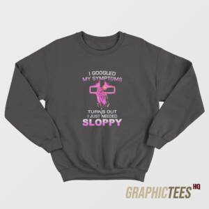 Turns Out I Just Need Sloppy Sweatshirt