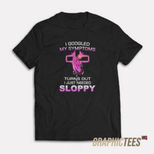 Turns Out I Just Need Sloppy T-Shirt