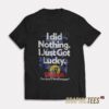 I Did Nothing Just Got Lucky T-Shirt