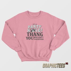 It’s A Party Hole Thang You Wouldn’t Understand Sweatshirt