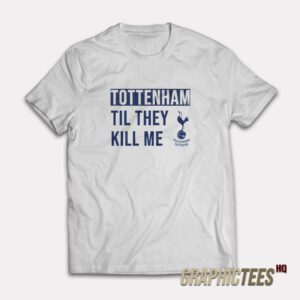 Tottenham Til They Kill Me T-Shirt