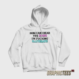 How Can I Read The Room I'm Fucking Illiterate Hoodie
