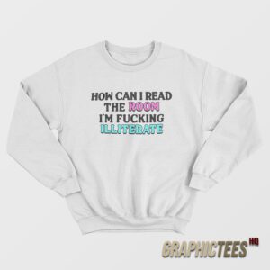 How Can I Read The Room I'm Fucking Illiterate Sweatshirt