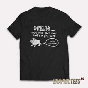 Men Ugly And Cant Even Make A Fly Cum T-Shirt