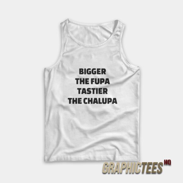Bigger The Fupa Tastier The Chalupa Tank Top