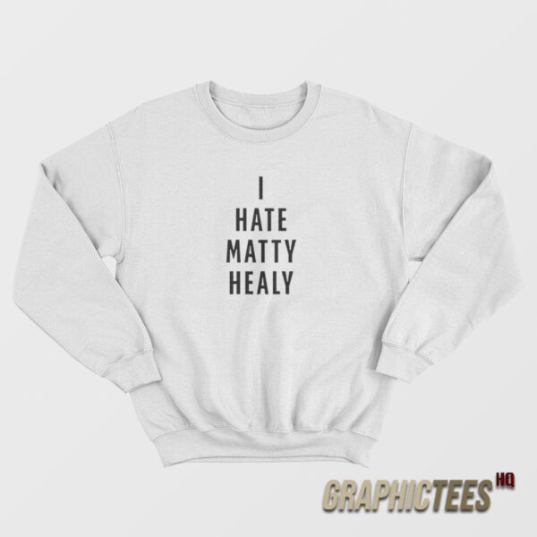 I Hate Matty Healy Sweatshirt
