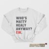 Who's Matty Healy Anyway Ew Sweatshirt