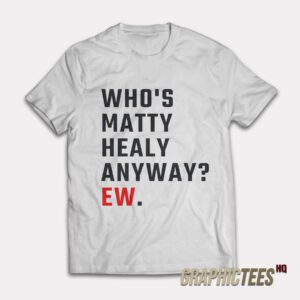 Who's Matty Healy Anyway Ew T-Shirt