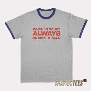 When In Doubt ALways Blame A Man Ringer T-Shirt
