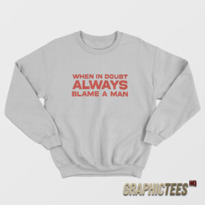 When In Doubt ALways Blame A Man Sweatshirt