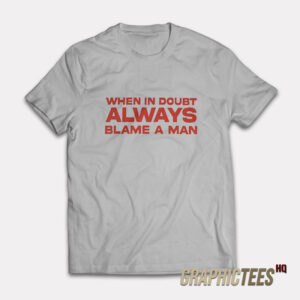 When In Doubt ALways Blame A Man T-Shirt