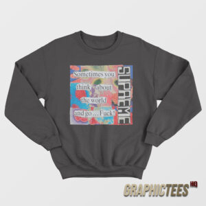 Sometimes You Think About The World And Go Fuck Sweatshirt