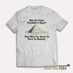 Why Are There Pyramids in Egypt T-Shirt